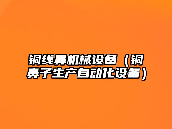 銅線(xiàn)鼻機械設備（銅鼻子生產(chǎn)自動(dòng)化設備）
