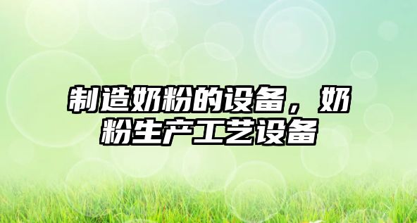 制造奶粉的設備，奶粉生產(chǎn)工藝設備