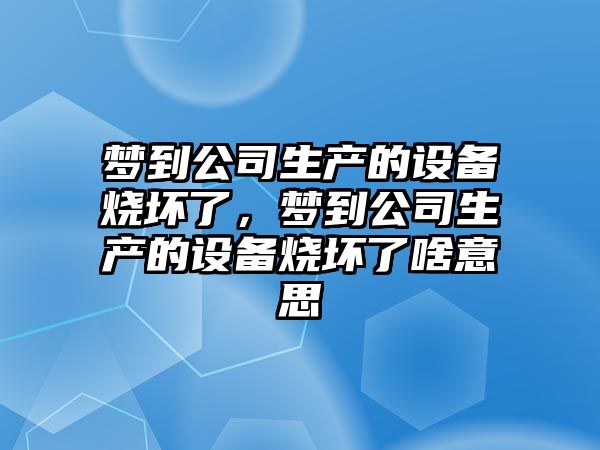 夢(mèng)到公司生產(chǎn)的設備燒壞了，夢(mèng)到公司生產(chǎn)的設備燒壞了啥意思