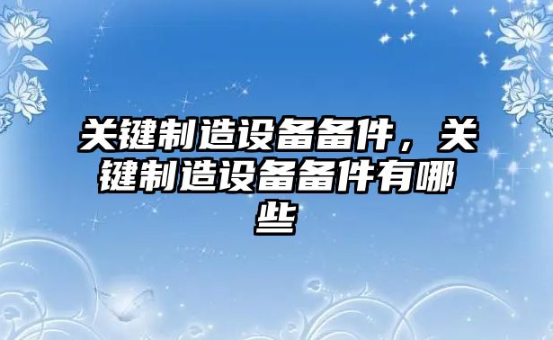 關(guān)鍵制造設備備件，關(guān)鍵制造設備備件有哪些
