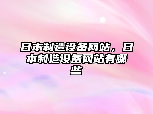 日本制造設備網(wǎng)站，日本制造設備網(wǎng)站有哪些