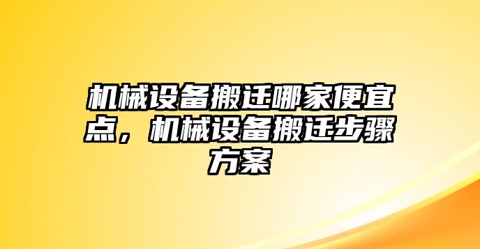 機械設備搬遷哪家便宜點(diǎn)，機械設備搬遷步驟方案
