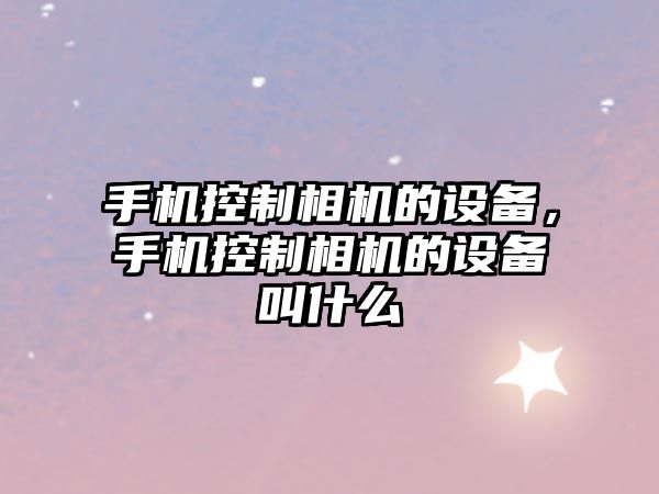 手機控制相機的設備，手機控制相機的設備叫什么