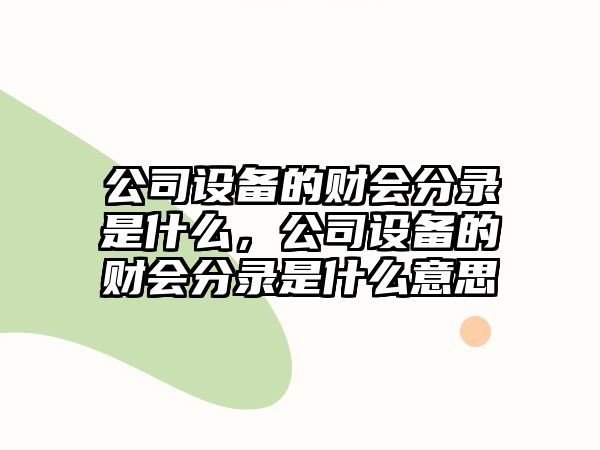 公司設備的財會(huì )分錄是什么，公司設備的財會(huì )分錄是什么意思