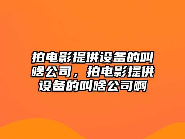 拍電影提供設備的叫啥公司，拍電影提供設備的叫啥公司啊