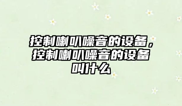 控制喇叭噪音的設備，控制喇叭噪音的設備叫什么