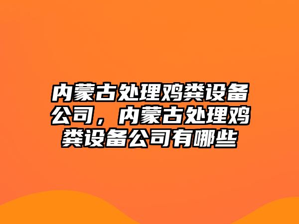 內蒙古處理雞糞設備公司，內蒙古處理雞糞設備公司有哪些