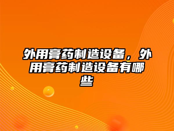 外用膏藥制造設備，外用膏藥制造設備有哪些