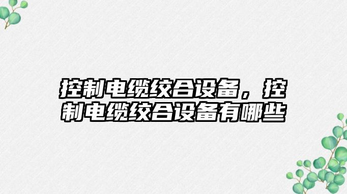 控制電纜絞合設備，控制電纜絞合設備有哪些