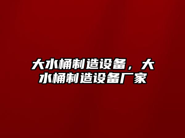大水桶制造設備，大水桶制造設備廠(chǎng)家