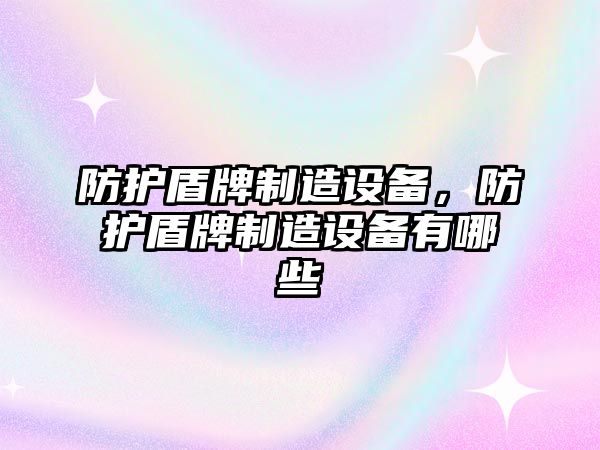 防護盾牌制造設備，防護盾牌制造設備有哪些