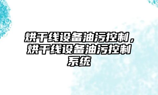 烘干線(xiàn)設備油污控制，烘干線(xiàn)設備油污控制系統
