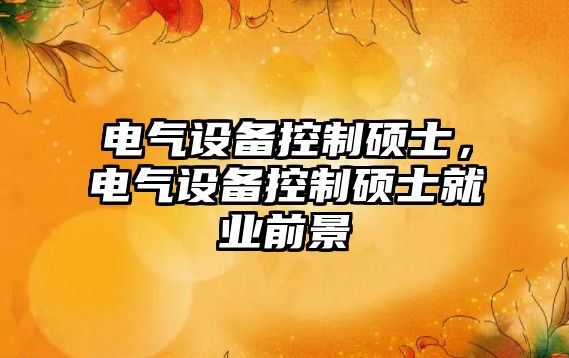 電氣設備控制碩士，電氣設備控制碩士就業(yè)前景