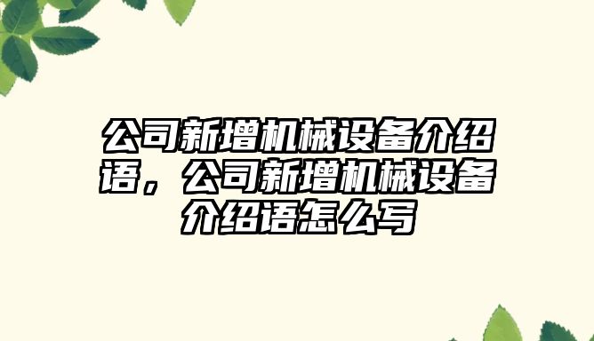 公司新增機械設備介紹語(yǔ)，公司新增機械設備介紹語(yǔ)怎么寫(xiě)