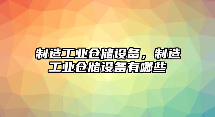 制造工業(yè)倉儲設備，制造工業(yè)倉儲設備有哪些