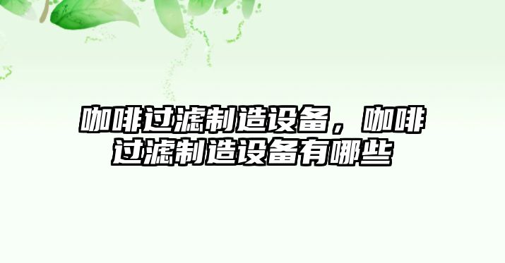 咖啡過(guò)濾制造設備，咖啡過(guò)濾制造設備有哪些