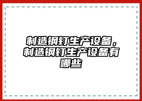 制造鋼釘生產(chǎn)設備，制造鋼釘生產(chǎn)設備有哪些