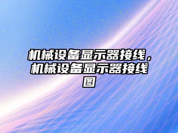 機械設備顯示器接線(xiàn)，機械設備顯示器接線(xiàn)圖