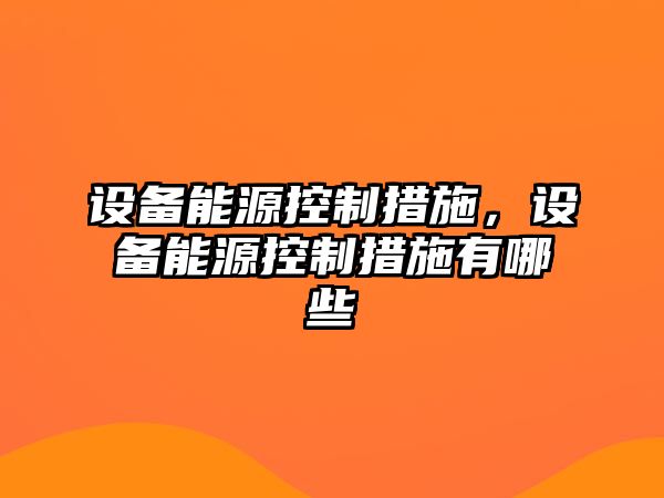設備能源控制措施，設備能源控制措施有哪些