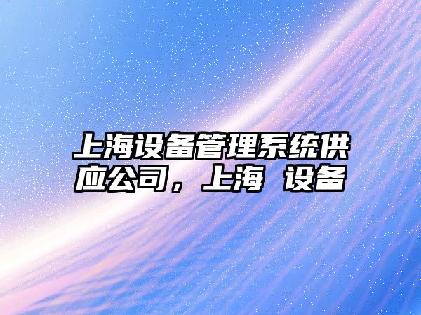 上海設備管理系統供應公司，上海 設備