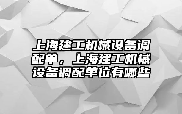 上海建工機械設備調配單，上海建工機械設備調配單位有哪些