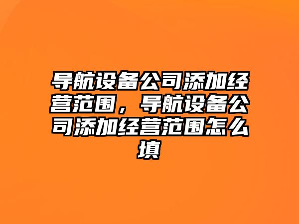 導航設備公司添加經(jīng)營(yíng)范圍，導航設備公司添加經(jīng)營(yíng)范圍怎么填