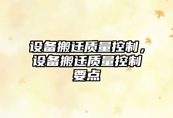 設備搬遷質(zhì)量控制，設備搬遷質(zhì)量控制要點(diǎn)