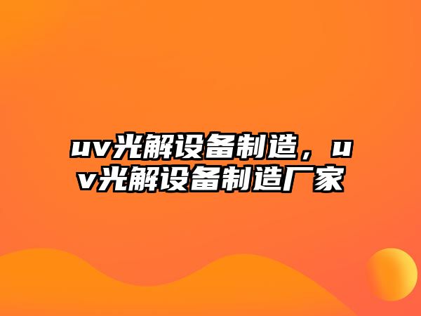 uv光解設備制造，uv光解設備制造廠(chǎng)家
