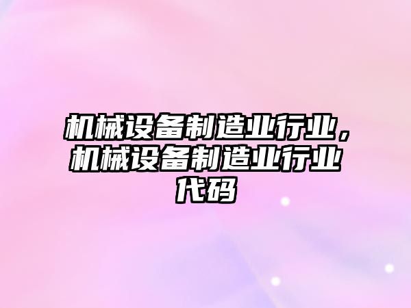 機械設備制造業(yè)行業(yè)，機械設備制造業(yè)行業(yè)代碼