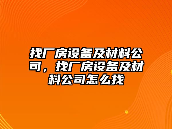 找廠(chǎng)房設備及材料公司，找廠(chǎng)房設備及材料公司怎么找