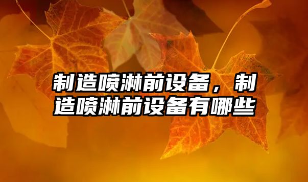 制造噴淋前設備，制造噴淋前設備有哪些