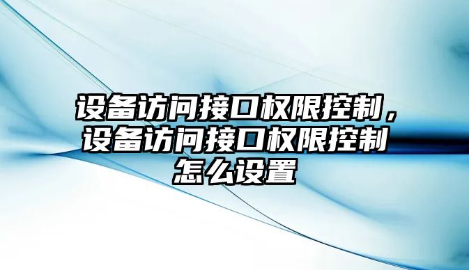 設備訪(fǎng)問(wèn)接口權限控制，設備訪(fǎng)問(wèn)接口權限控制怎么設置