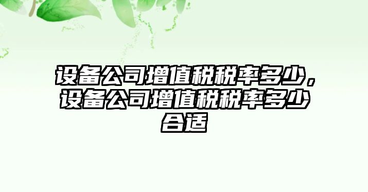 設備公司增值稅稅率多少，設備公司增值稅稅率多少合適