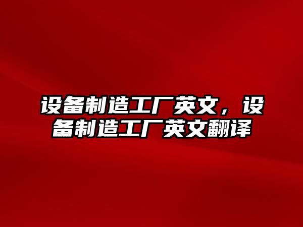 設備制造工廠(chǎng)英文，設備制造工廠(chǎng)英文翻譯
