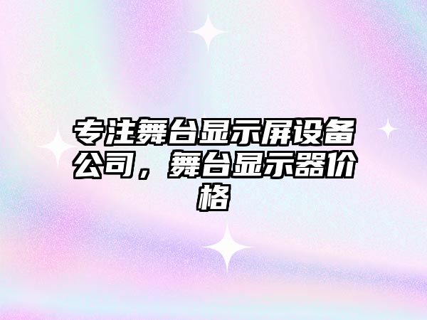 專(zhuān)注舞臺顯示屏設備公司，舞臺顯示器價(jià)格