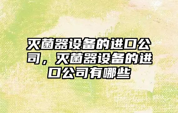 滅菌器設備的進(jìn)口公司，滅菌器設備的進(jìn)口公司有哪些