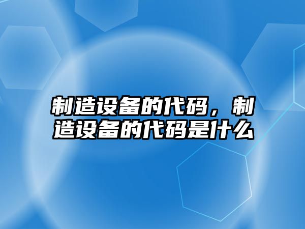 制造設備的代碼，制造設備的代碼是什么