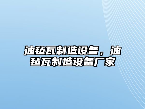 油氈瓦制造設備，油氈瓦制造設備廠(chǎng)家