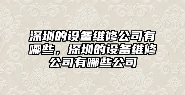 深圳的設備維修公司有哪些，深圳的設備維修公司有哪些公司