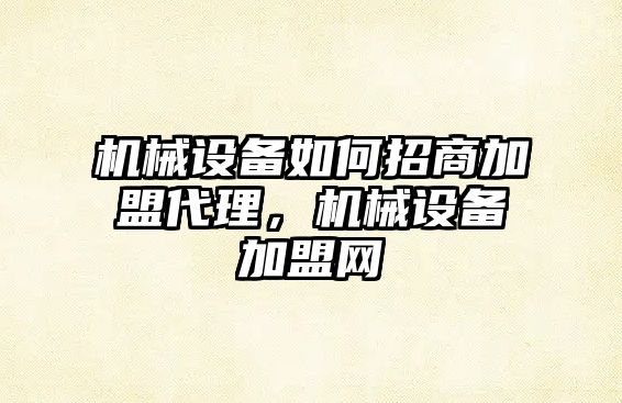 機械設備如何招商加盟代理，機械設備加盟網(wǎng)