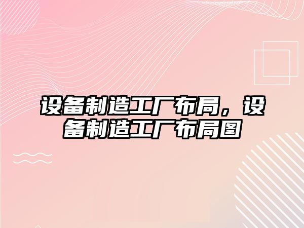 設備制造工廠(chǎng)布局，設備制造工廠(chǎng)布局圖