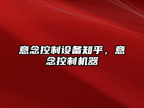 意念控制設備知乎，意念控制機器