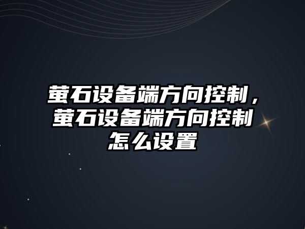 螢石設備端方向控制，螢石設備端方向控制怎么設置