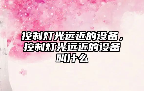 控制燈光遠近的設備，控制燈光遠近的設備叫什么