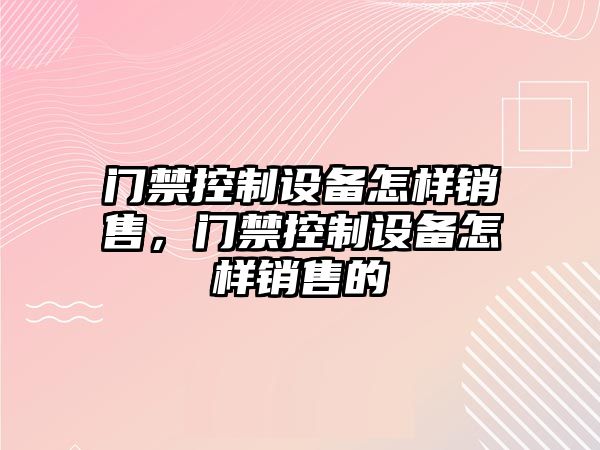 門(mén)禁控制設備怎樣銷(xiāo)售，門(mén)禁控制設備怎樣銷(xiāo)售的