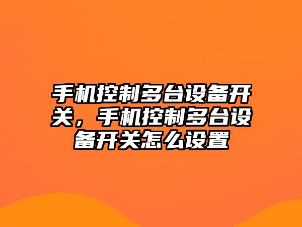 手機控制多臺設備開(kāi)關(guān)，手機控制多臺設備開(kāi)關(guān)怎么設置