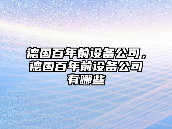 德國百年前設備公司，德國百年前設備公司有哪些