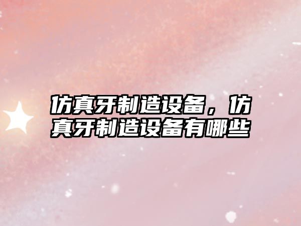 仿真牙制造設備，仿真牙制造設備有哪些