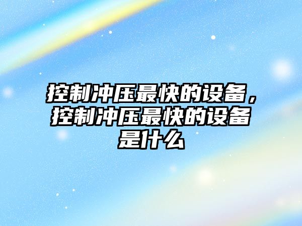 控制沖壓最快的設備，控制沖壓最快的設備是什么