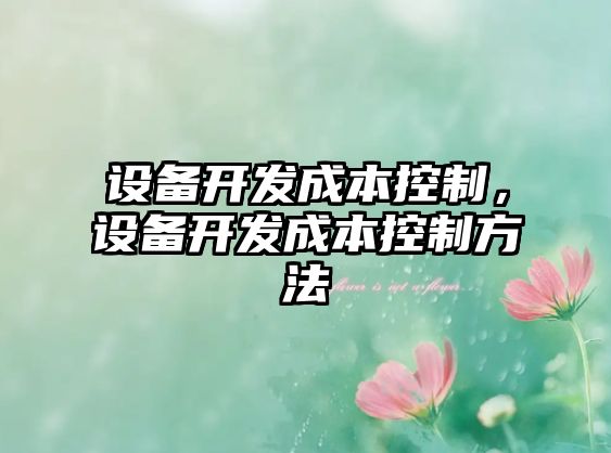 設備開(kāi)發(fā)成本控制，設備開(kāi)發(fā)成本控制方法